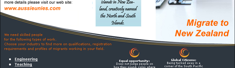 Global Citizens:
Being tucked away in a corner of the South Pacific doesn’t mean that New Zealanders don’t care deeply about events affecting the rest of the world.

Health: 
New Zealand's public health system is good by world standards.

Cost of Living:
New Zealand offers a better balance between cost of living and lifestyle than they had before.

Education: 
Government-funded schooling system provides a comprehensive curriculum of academic, sporting and skills-based learning options, in a positive environment.

Quality of Life:
In many ways it’s not what we have that’s important to our quality of life – it’s what we don’t have!

Equal opportunity: 
Does not judge people on how they sound, color where they live.